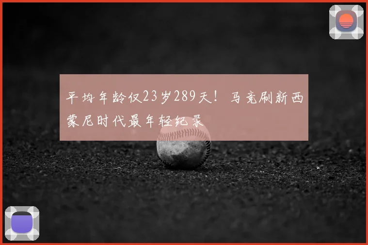 平均年龄仅23岁289天！马竞刷新西蒙尼时代最年轻纪录