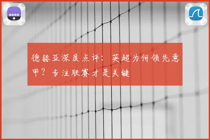 德赫亚深度点评：英超为何领先意甲？专注联赛才是关键