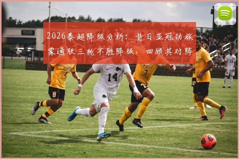 2026泰超降级分析：昔日亚冠劲旅蒙通联三轮不胜降级，回顾其对阵广州恒大历史与衰落原因