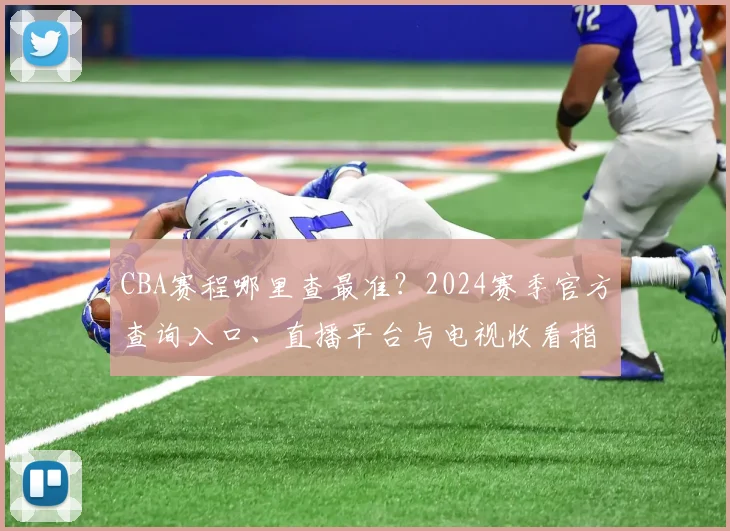 CBA赛程哪里查最准?2024赛季官方查询入口、直播平台与电视收看指南