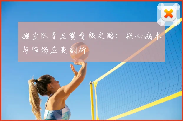 掘金队季后赛晋级之路：核心战术与临场应变剖析