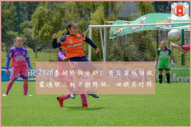 2026泰超降级分析:昔日亚冠劲旅蒙通联三轮不胜降级,回顾其对阵广州恒大历史与衰落原因