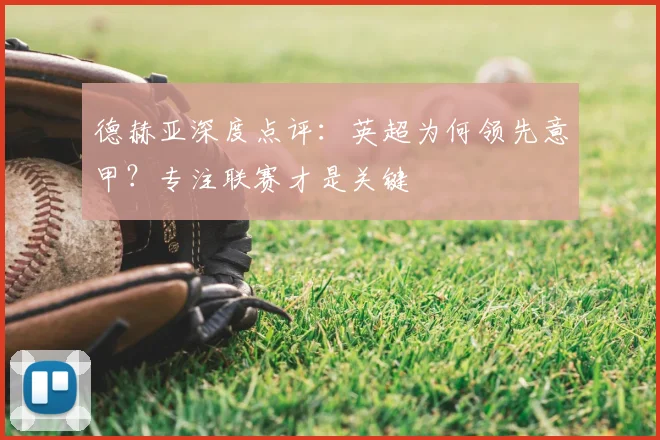 德赫亚深度点评:英超为何领先意甲?专注联赛才是关键