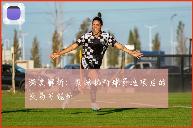 深度解析：艾顿执行球员选项后的交易可能性