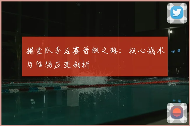 掘金队季后赛晋级之路:核心战术与临场应变剖析