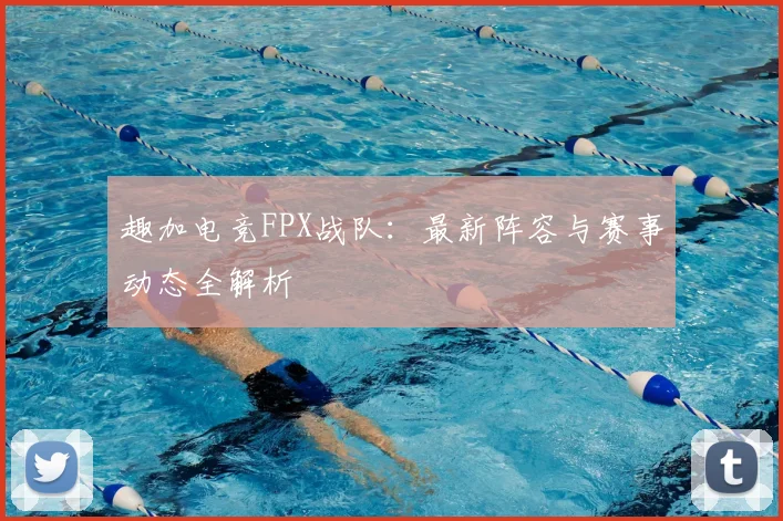 趣加电竞FPX战队：最新阵容与赛事动态全解析