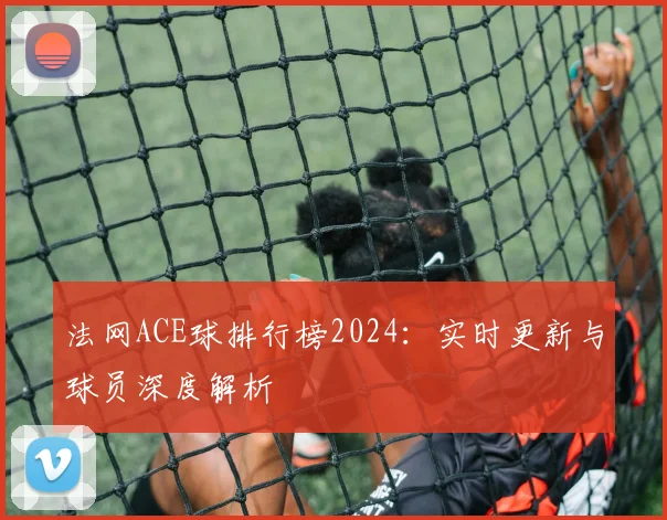 法网ACE球排行榜2024：实时更新与球员深度解析